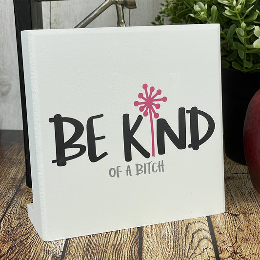 Be Kind Of A Bitch — Funny Sign | Sits on Shelf, Desktop or Counter