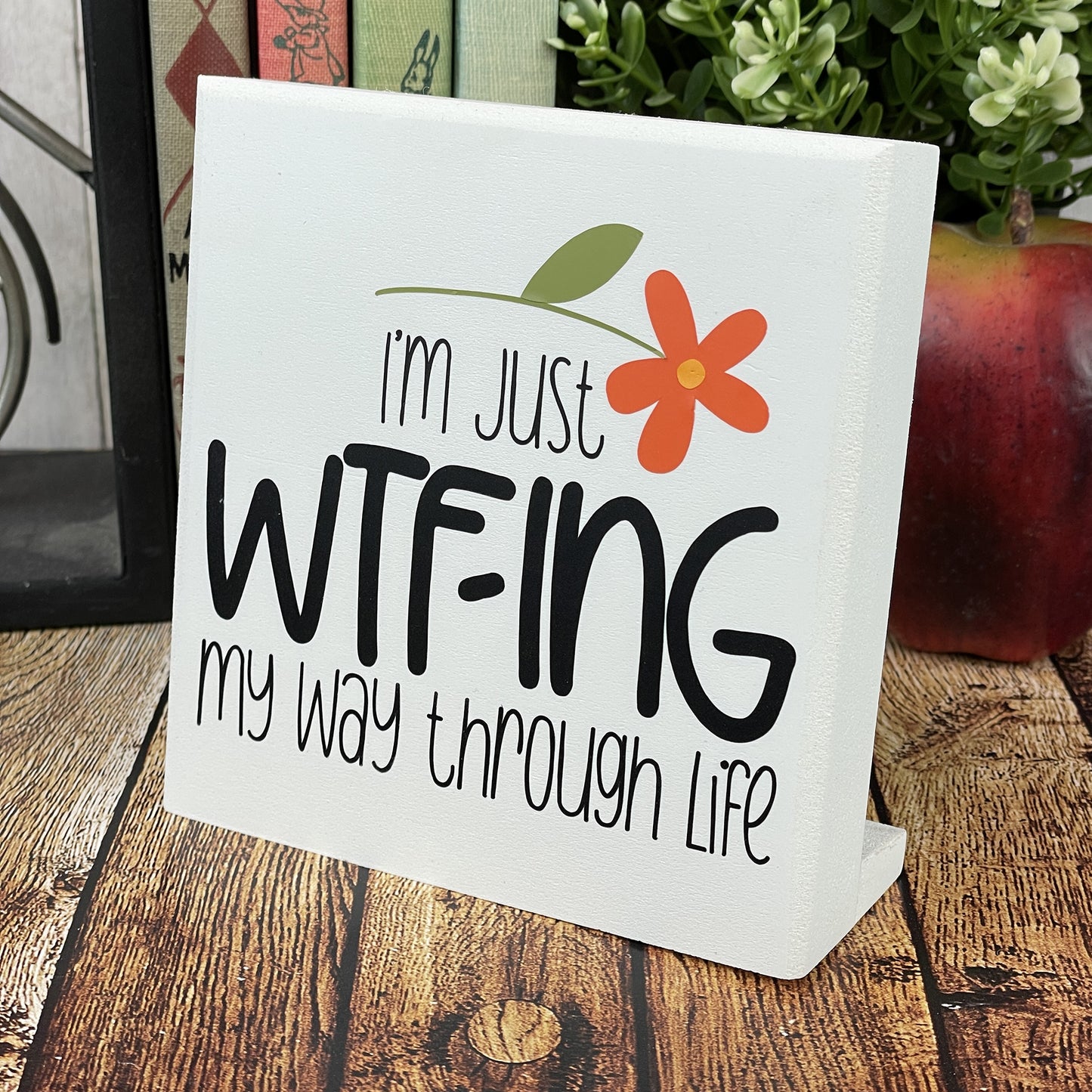 I'm Just WTF-ing My Way Through Life — Sits on Shelf, Desktop or Counter