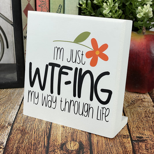 I'm Just WTF-ing My Way Through Life — Sits on Shelf, Desktop or Counter