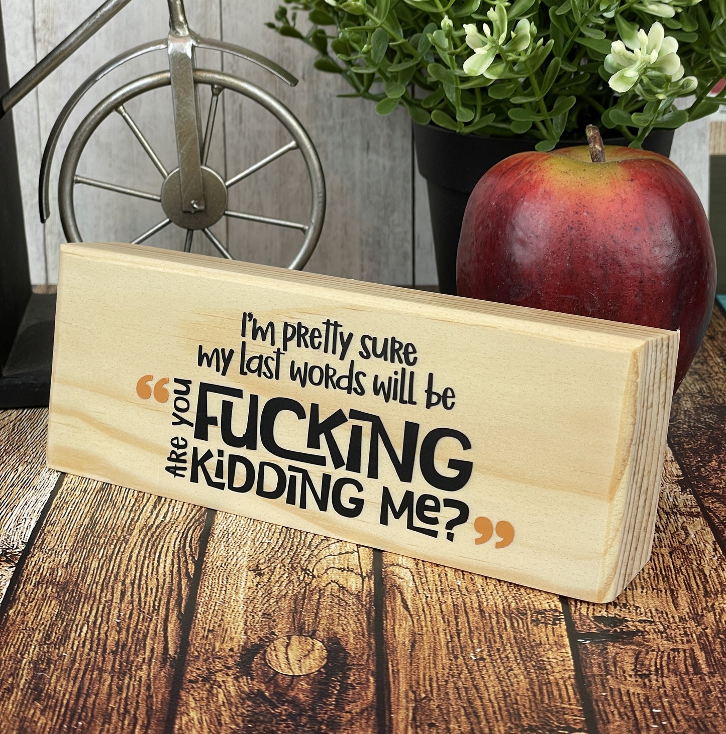 I'm Pretty Sure My Last Words Will Be Are You Fucking Kidding Me — Adult Humor Desktop Sign — Sits on Shelf, Desktop or Counter
