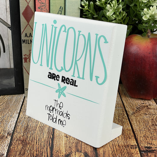 Unicorns Are Real, The Mermaids Told Me — Desktop Sign — Sits on Shelf, Desktop or Counter