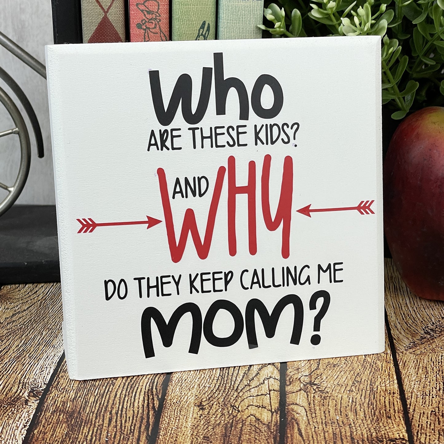 Who Are These Kids And Why Do They Keep Calling Me Mom — Funny Parenting Sign —Sits on Shelf, Desktop or Counter