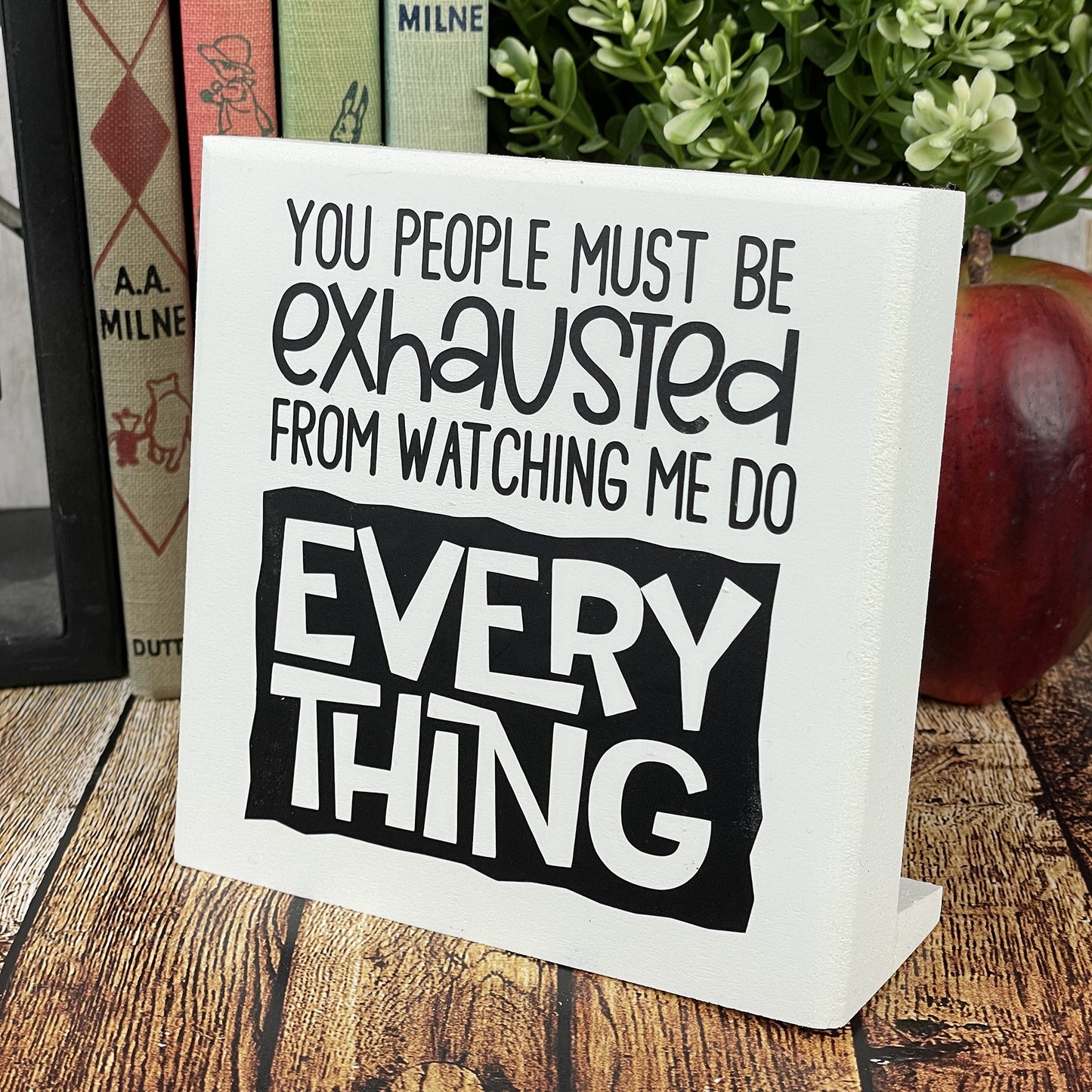 You People Must BE Exhausted Watching Me Do All The Work — Desktop Sign —Sits on Shelf, Desktop or Counter