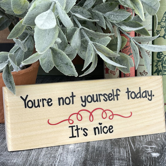 You're Not Yourself Today, It's Nice — Sarcastic Sign — Sits on Shelf, Desktop or Counter
